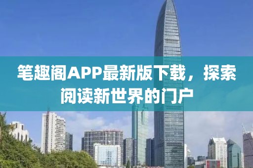 笔趣阁APP最新版下载，探索阅读新世界的门户