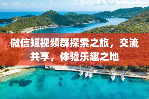 微信短视频群探索之旅，交流共享，体验乐趣之地