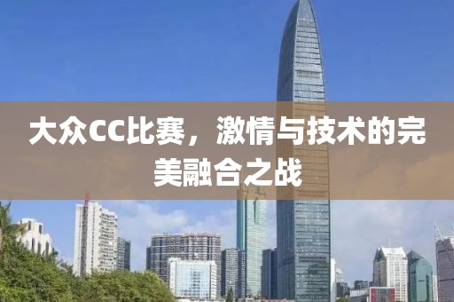 大众CC比赛，激情与技术的完美融合之战