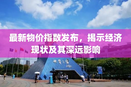 最新物价指数发布，揭示经济现状及其深远影响