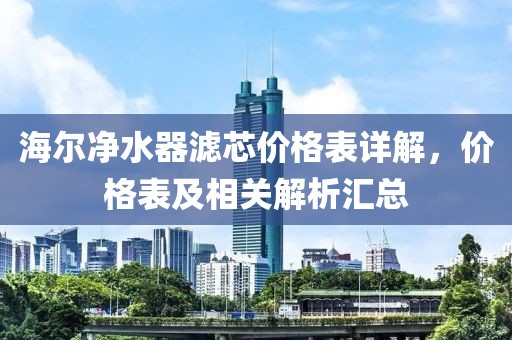 海尔净水器滤芯价格表详解，价格表及相关解析汇总