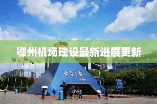 鄂州机场建设最新进展更新