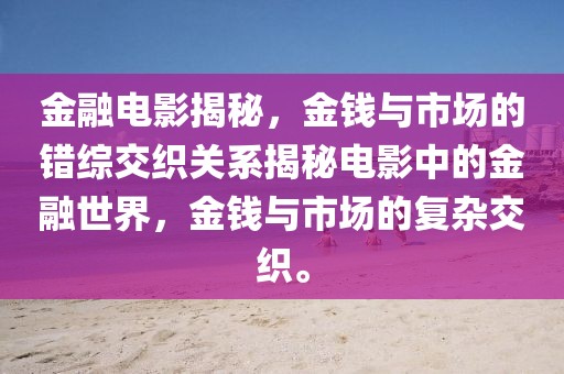 金融电影揭秘，金钱与市场的错综交织关系揭秘电影中的金融世界，金钱与市场的复杂交织。