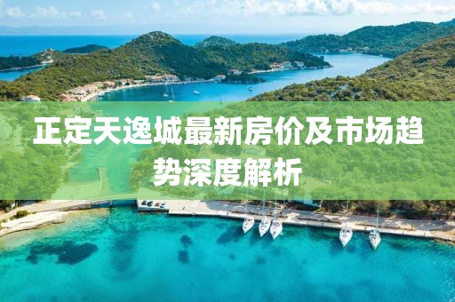 正定天逸城最新房价及市场趋势深度解析