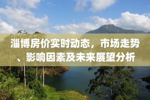 淄博房价实时动态，市场走势、影响因素及未来展望分析