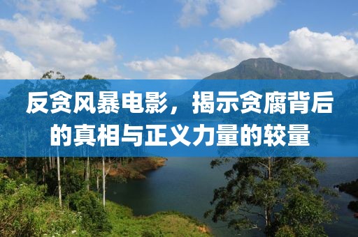 反贪风暴电影，揭示贪腐背后的真相与正义力量的较量