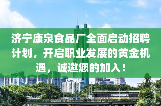 济宁康泉食品厂全面启动招聘计划，开启职业发展的黄金机遇，诚邀您的加入！