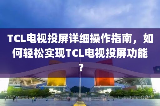 TCL电视投屏详细操作指南，如何轻松实现TCL电视投屏功能？