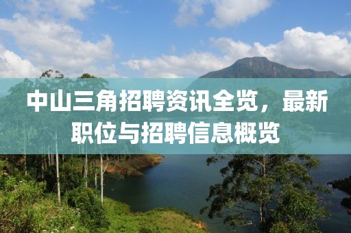 中山三角招聘资讯全览，最新职位与招聘信息概览