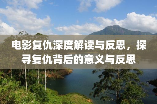 电影复仇深度解读与反思，探寻复仇背后的意义与反思