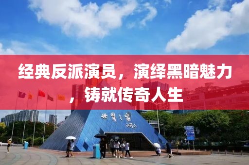 经典反派演员，演绎黑暗魅力，铸就传奇人生