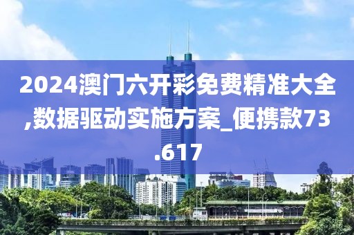 2024澳门六开彩免费精准大全,数据驱动实施方案_便携款73.617