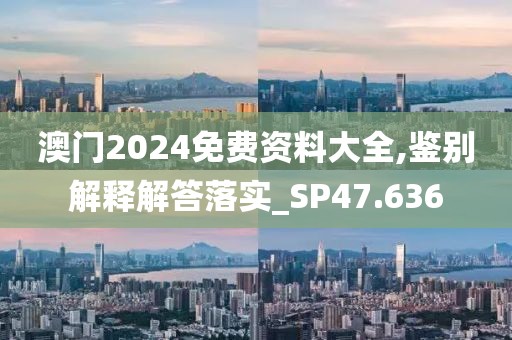 澳门2024免费资料大全,鉴别解释解答落实_SP47.636