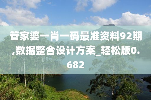 管家婆一肖一码最准资料92期,数据整合设计方案_轻松版0.682