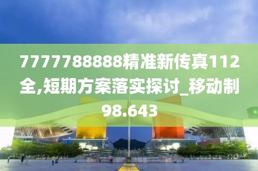 7777788888精准新传真112全,短期方案落实探讨_移动制98.643