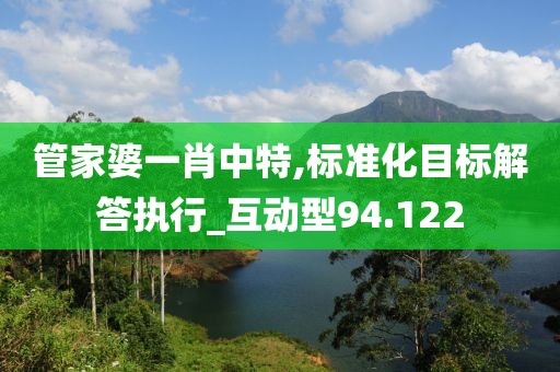 管家婆一肖中特,标准化目标解答执行_互动型94.122