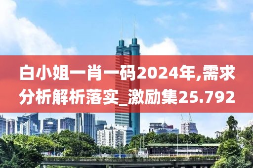 白小姐一肖一码2024年,需求分析解析落实_激励集25.792