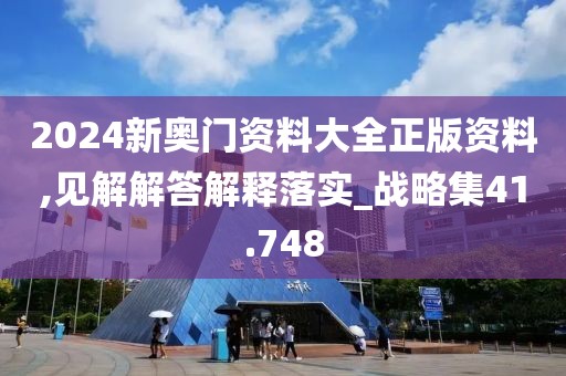 2024新奥门资料大全正版资料,见解解答解释落实_战略集41.748