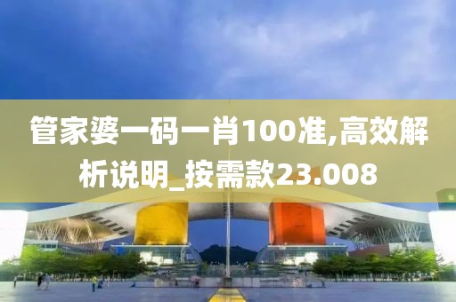 管家婆一码一肖100准,高效解析说明_按需款23.008