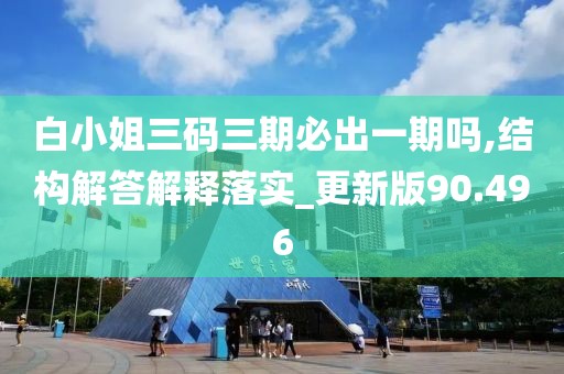 白小姐三码三期必出一期吗,结构解答解释落实_更新版90.496