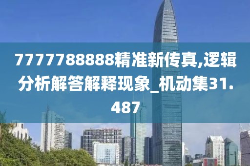 7777788888精准新传真,逻辑分析解答解释现象_机动集31.487