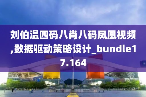 刘伯温四码八肖八码凤凰视频,数据驱动策略设计_bundle17.164