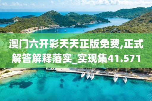 澳门六开彩天天正版免费,正式解答解释落实_实现集41.571