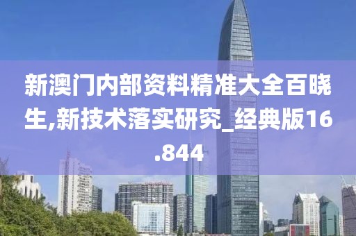 新澳门内部资料精准大全百晓生,新技术落实研究_经典版16.844