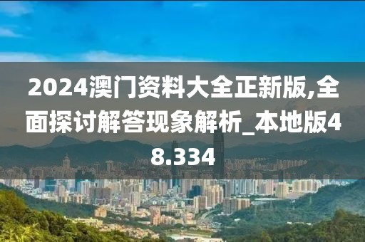 2024澳门资料大全正新版,全面探讨解答现象解析_本地版48.334