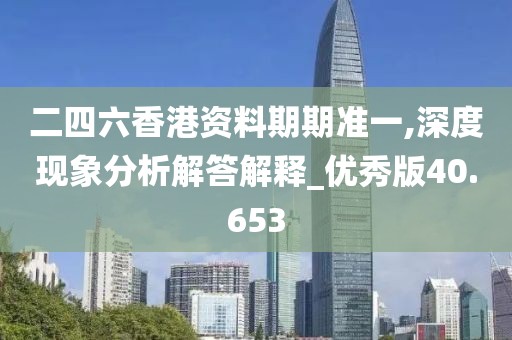 二四六香港资料期期准一,深度现象分析解答解释_优秀版40.653