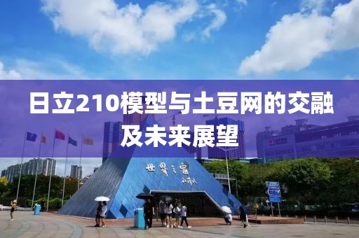 日立210模型与土豆网的交融及未来展望