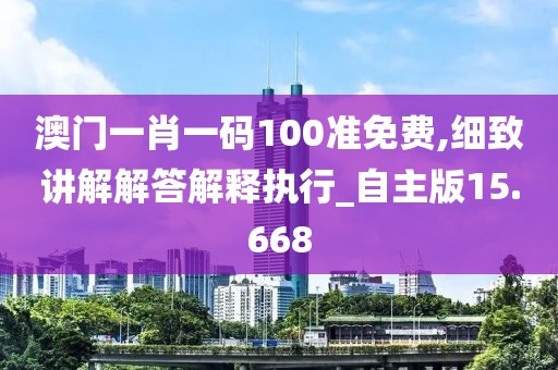 澳门一肖一码100准免费,细致讲解解答解释执行_自主版15.668