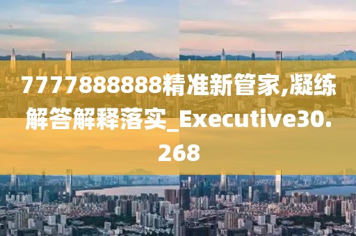 7777888888精准新管家,凝练解答解释落实_Executive30.268