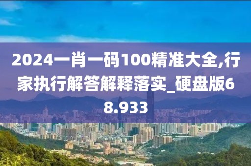 2024一肖一码100精准大全,行家执行解答解释落实_硬盘版68.933