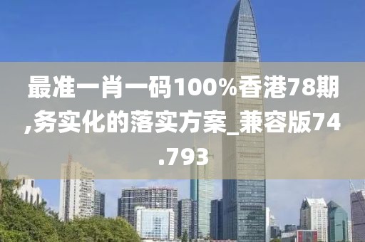 最准一肖一码100%香港78期,务实化的落实方案_兼容版74.793