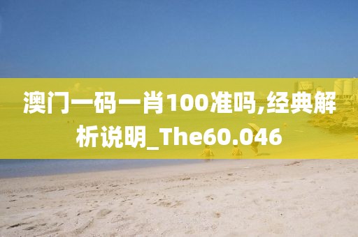 澳门一码一肖100准吗,经典解析说明_The60.046