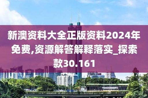 新澳资料大全正版资料2024年免费,资源解答解释落实_探索款30.161