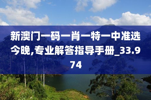 新澳门一码一肖一特一中准选今晚,专业解答指导手册_33.974