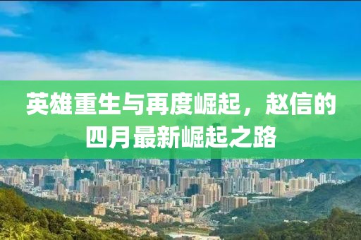 英雄重生与再度崛起，赵信的四月最新崛起之路