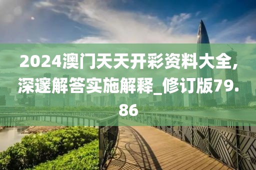 2024澳门天天开彩资料大全,深邃解答实施解释_修订版79.86