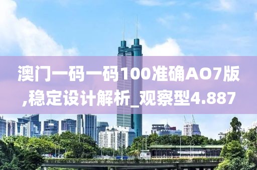 澳门一码一码100准确AO7版,稳定设计解析_观察型4.887