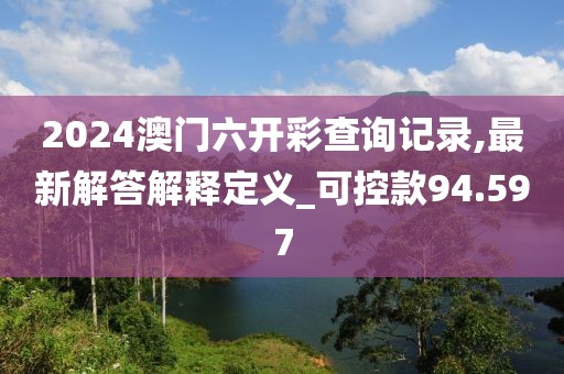 2024澳门六开彩查询记录,最新解答解释定义_可控款94.597