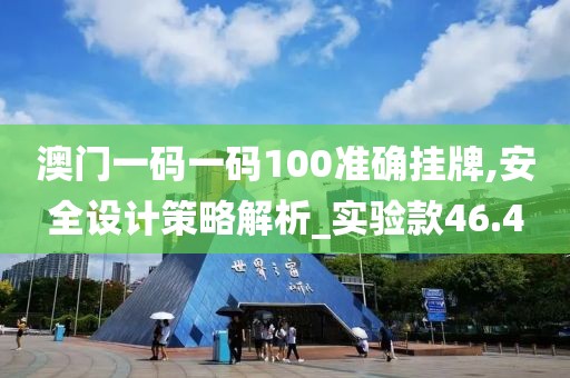 澳门一码一码100准确挂牌,安全设计策略解析_实验款46.4