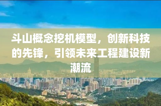 斗山概念挖机模型，创新科技的先锋，引领未来工程建设新潮流