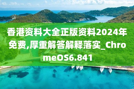 香港资料大全正版资料2024年免费,厚重解答解释落实_ChromeOS6.841