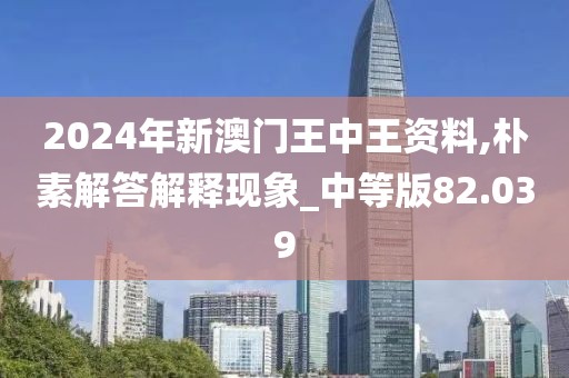 2024年新澳门王中王资料,朴素解答解释现象_中等版82.039