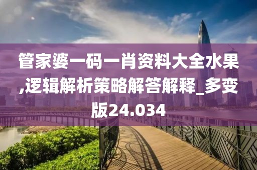 管家婆一码一肖资料大全水果,逻辑解析策略解答解释_多变版24.034