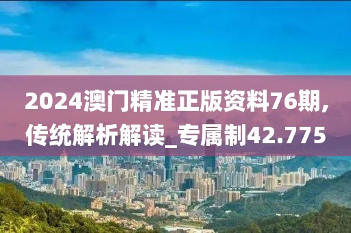 2024澳门精准正版资料76期,传统解析解读_专属制42.775