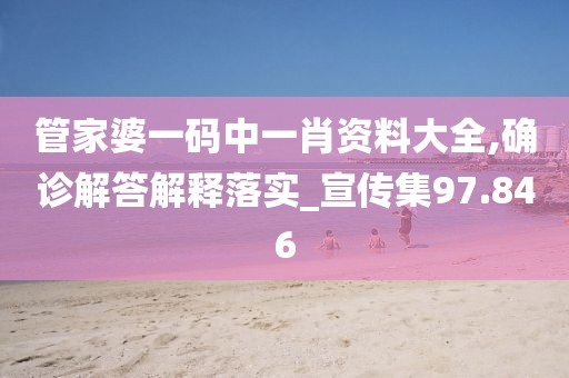 管家婆一码中一肖资料大全,确诊解答解释落实_宣传集97.846