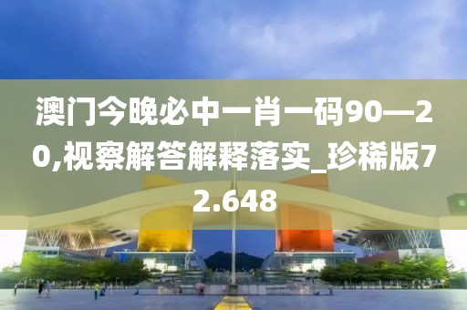 澳门今晚必中一肖一码90—20,视察解答解释落实_珍稀版72.648